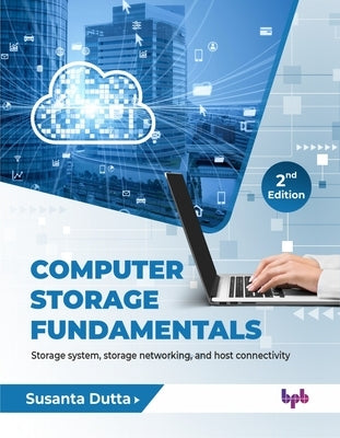 Computer Storage Fundamentals: Storage system, storage networking, and host connectivity - 2nd Edition by Dutta, Susanta