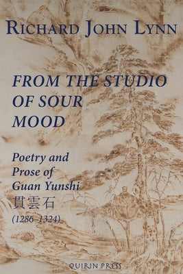 From the Studio of Sour Mood: Poetry and Prose of Guan Yunshi 貫雲石 (1286-1324) by Lynn, Richard John