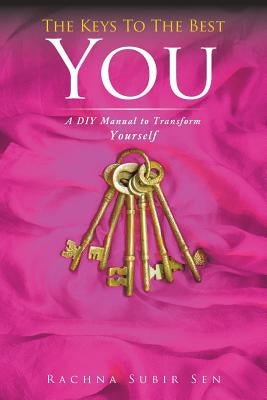 The Keys to the Best You: A DIY Manual to Transform Yourself by Sen, Rachna Subir