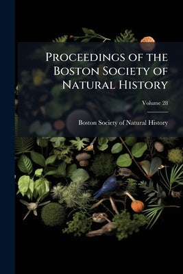 Proceedings of the Boston Society of Natural History; Volume 28 by Boston Society of Natural History
