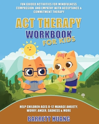 ACT Therapy Workbook for Kids: Fun Guided Activities for Mindfulness, Compassion, and Empathy with Acceptance & Commitment Therapy: Help Children Age by Huang, Barrett
