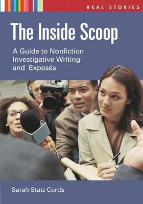 The Inside Scoop: A Guide to Nonfiction Investigative Writing and Exposés by Cords, Sarah Statz