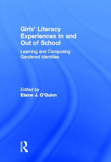 Girls' Literacy Experiences In and Out of School: Learning and Composing Gendered Identities by O'Quinn, Elaine