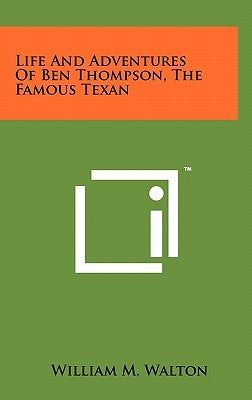 Life And Adventures Of Ben Thompson, The Famous Texan by Walton, William M.