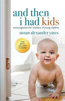 And Then I Had Kids: Encouragement for Mothers of Young Children by Yates, Susan Alexander