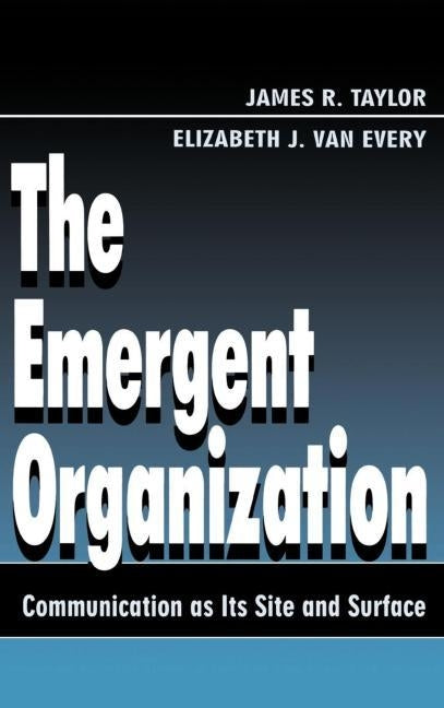 The Emergent Organization: Communication as Its Site and Surface by Taylor, James R.