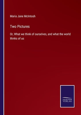 Two Pictures: Or, What we think of ourselves, and what the world thinks of us by McIntosh, Maria Jane