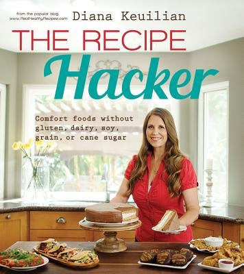 The Recipe Hacker: Comfort Foods Without Gluten, Dairy, Soy, Grain, or Cane Sugar by Keuilian, Diana