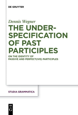 The Underspecification of Past Participles: On the Identity of Passive and Perfect(ive) Participles by Wegner, Dennis