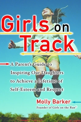 Girls on Track: A Parent's Guide to Inspiring Our Daughters to Achieve a Lifetime of Self-Esteemand Respect by Barker, Molly