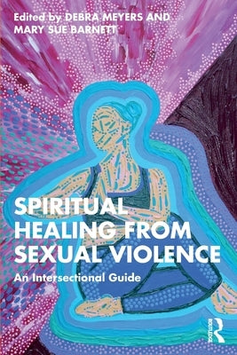 Spiritual Healing from Sexual Violence: An Intersectional Guide by Meyers, Debra