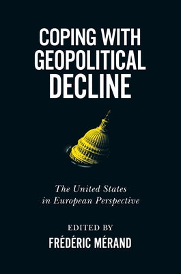 Coping with Geopolitical Decline: The United States in European Perspective Volume 11 by Mérand, Frédéric