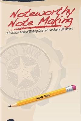 Noteworthy Note Making: A Practical Critical Writing Solution for Every Classroom by Cain, Sean