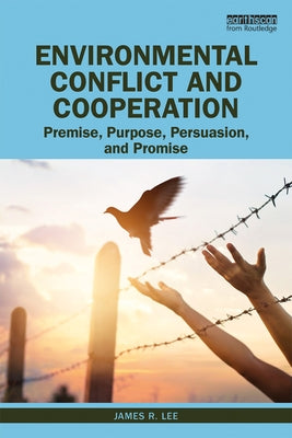 Environmental Conflict and Cooperation: Premise, Purpose, Persuasion, and Promise by Lee, James