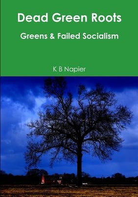 Dead Green Roots Greens & Failed Socialism by Napier, K. B.