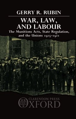 War, Law, and Labour: The Munitions Acts, State Regulation, and the Unions 1915-1921 by Rubin, G. R.