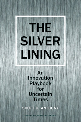 Silver Lining: Your Guide to Innovating in a Downturn by Anthony, Scott D.
