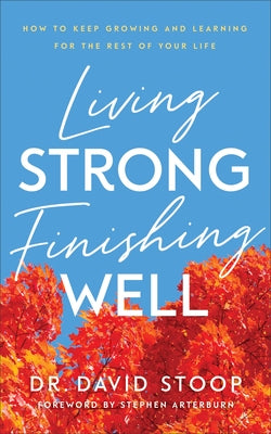 Living Strong, Finishing Well: How to Keep Growing and Learning for the Rest of Your Life by Stoop, David