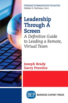 Leadership Through A Screen: A Definitive Guide to Leading a Remote, Virtual Team by Brady, Joseph