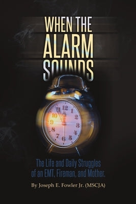 When the Alarm Sounds: The Life and Daily Struggles of an EMT, Fireman, and Mother by Fowler (Mscja), Joseph E., Jr.