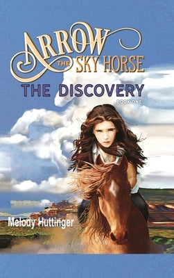 Arrow the Sky Horse: The Discovery by Huttinger, Melody