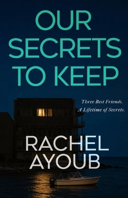 Our Secrets to Keep: A Twisty Psychological Thriller About Lifelong Friendship, Murder, and Buried Truths by Ayoub, Rachel