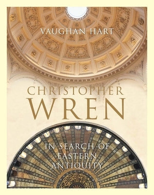 Christopher Wren: In Search of Eastern Antiquity by Hart, Vaughan