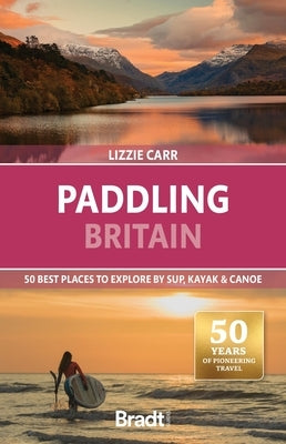 Paddling Britain: 50 Best Places to Explore by Sup, Kayak & Canoe by Carr, Lizzie