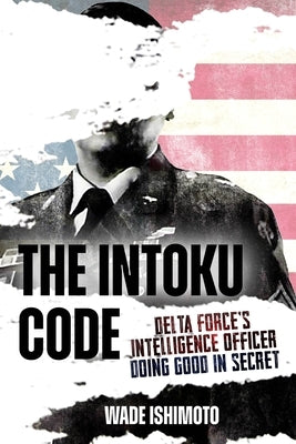 The Intoku Code: Delta Force's Intelligence Officer Doing Good in Secret by Ishimoto, Wade