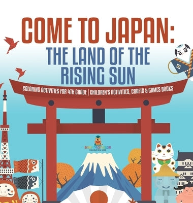 Come to Japan The Land of the Rising Sun Coloring Activities for 4th Grade Children's Activities, Crafts & Games Books by Baby Professor