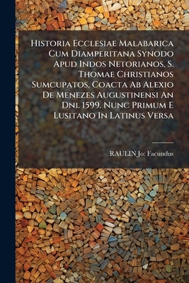 Historia Ecclesiae Malabarica Cum Diamperitana Synodo Apud Indos Netorianos, S. Thomae Christianos Sumcupatos, Coacta Ab Alexio De Menezes Augustinens by Facundus, Raulin Jo