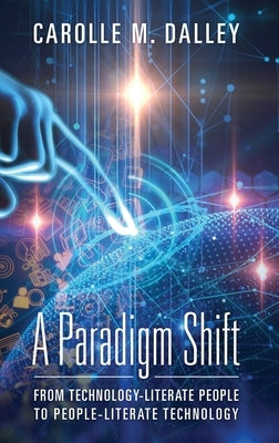 A Paradigm Shift: From Technology-Literate People to People-Literate Technology by Dalley, Carolle M.
