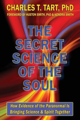 The Secret Science of the Soul: How Evidence of the Paranormal is Bringing Science & Spirit Together by Tart Phd, Charles T.