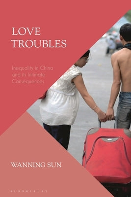 Love Troubles: Inequality in China and Its Intimate Consequences by Sun, Wanning