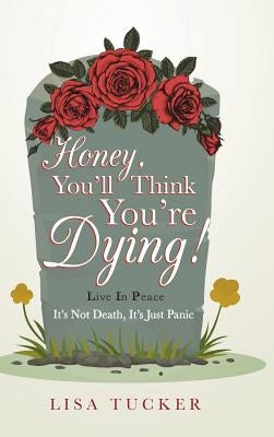 Honey, You'll Think You're Dying!: It's Not Death, It's Just Panic by Tucker, Lisa