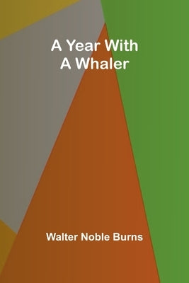 A Year with a Whaler by Noble Burns, Walter
