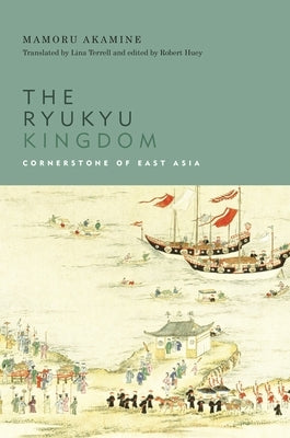The Ryukyu Kingdom: Cornerstone of East Asia by Akamine, Mamoru