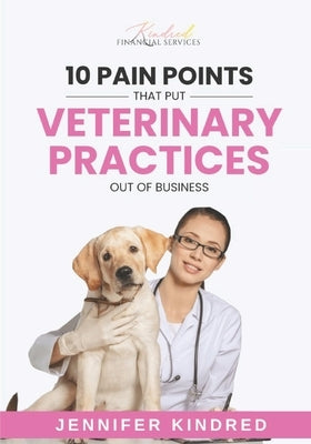 10 Pain Points That Put Veterinary Practices Out Of Business by Kindred, Jennifer