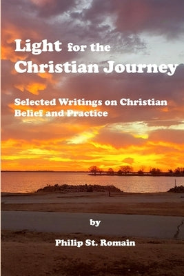 Light for the Christian Journey: Selected Writings on Christian Belief and Practice by St Romain, Philip
