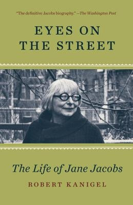 Eyes on the Street: The Life of Jane Jacobs by Kanigel, Robert