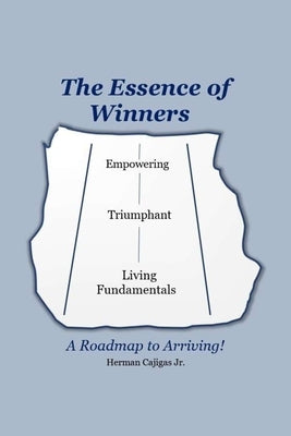 The Essence of Winners: A Roadmap to Arriving! by Cajigas, Herman, Jr.