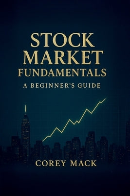 Stock Market Fundamentals, A Beginner's Guide by Mack, Corey