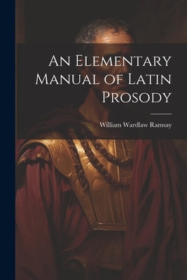 An Elementary Manual of Latin Prosody by Ramsay, William Wardlaw