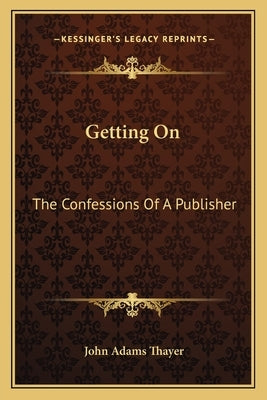 Getting On: The Confessions Of A Publisher by Thayer, John Adams