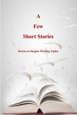 A Few Short Stories: Short Stories to Inspire Writing Topics by Sizemore, Terrie