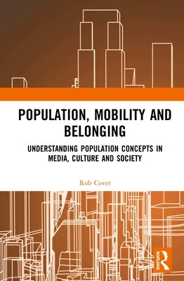 Population, Mobility and Belonging: Understanding Population Concepts in Media, Culture and Society by Cover, Rob