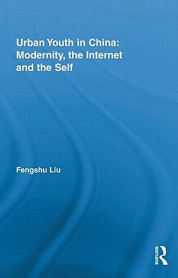 Urban Youth in China: Modernity, the Internet and the Self by Liu, Fengshu