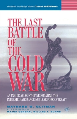 The Last Battle of the Cold War: An Inside Account of Negotiating the Intermediate Range Nuclear Forces Treaty by Glitman, M.