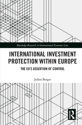 International Investment Protection Within Europe: The Eu's Assertion of Control by Berger, Julien