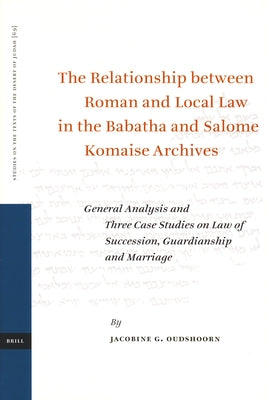 The Relationship Between Roman and Local Law in the Babatha and Salome Komaise Archives: General Analysis and Three Case Studies on Law of Succession, by Oudshoorn, Carolien
